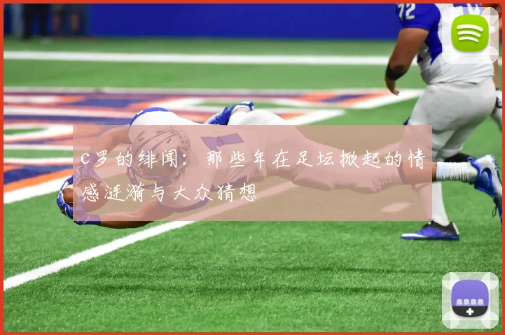 c罗的绯闻：那些年在足坛掀起的情感涟漪与大众猜想